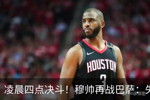 凌晨四点决斗！穆帅再战巴萨：失利=差距加大，星光交锋