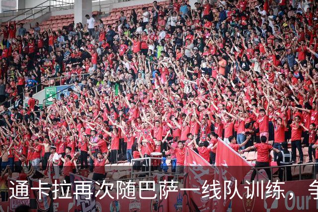 通卡拉再次随巴萨一线队训练，争取出战阿拉维斯